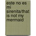 Este No Es Mi Sirenita/That is not my Mermaid