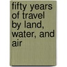 Fifty Years Of Travel By Land, Water, And Air door Frank Hedges Butler