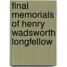 Final Memorials of Henry Wadsworth Longfellow by Samuel Longfellow