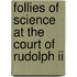 Follies Of Science At The Court Of Rudolph Ii