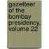 Gazetteer of the Bombay Presidency, Volume 22