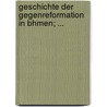 Geschichte Der Gegenreformation in Bhmen; ... door Antonï¿½N. Gindely