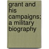 Grant And His Campaigns; A Military Biography door Henry Coppée