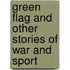 Green Flag and Other Stories of War and Sport