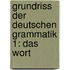 Grundriss der deutschen Grammatik 1: Das Wort