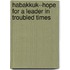 Habakkuk--Hope For A Leader In Troubled Times