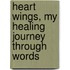 Heart Wings, My Healing Journey Through Words
