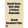 Henrik Ibsen, 1828-1888; A Critical Biography by Henrik Bernhard Jaeger