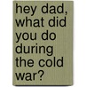 Hey Dad, What Did You Do During The Cold War? door Robert Schmaltz