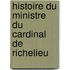 Histoire Du Ministre Du Cardinal de Richelieu