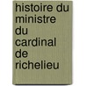 Histoire Du Ministre Du Cardinal de Richelieu by Antoine Jay