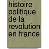 Histoire Politique de La Revolution En France door Jacques Lesc�Ne Des Maisons