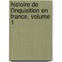 Histoire de L'Inquisition En France, Volume 1