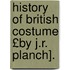 History of British Costume £By J.R. Planch].