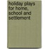Holiday Plays For Home, School And Settlement