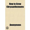 How To Grow Chrysanthemums; A Practical Guide door Onbekend