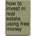 How To Invest In Real Estate Using Free Money