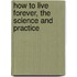 How To Live Forever, The Science And Practice