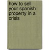 How To Sell Your Spanish Property In A Crisis door Nick Snelling