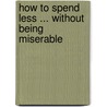 How To Spend Less ... Without Being Miserable by Richard Templar
