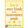 How To Worry Friends And Inconvenience People door Leila Johnston