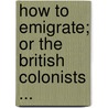 How to Emigrate; Or the British Colonists ... door William Henry Kingston