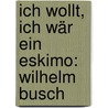 Ich wollt, ich wär ein Eskimo: Wilhelm Busch door Gudrun Schury