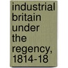 Industrial Britain Under the Regency, 1814-18 by W.O. Henderson