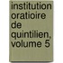 Institution Oratioire de Quintilien, Volume 5
