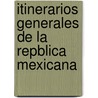 Itinerarios Generales de La Repblica Mexicana by Antonio Garcia Cubas