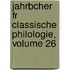 Jahrbcher Fr Classische Philologie, Volume 26