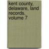 Kent County, Delaware, Land Records. Volume 7 door Mary Marshal Brewer