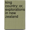 King Country; Or, Explorations in New Zealand by James Henry Kerry-Nicholls