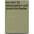 Konzert für Altsaxophon und Streichorchester