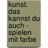 Kunst. Das kannst du auch - Spielen mit Farbe