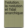 L'Volution, La Rvolution Et L'Idal Anarchique by Unknown