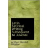 Latin Satirical Writing Subsequent To Juvenal door Arthur Harold Weston