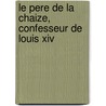 Le Pere De La Chaize, Confesseur De Louis Xiv by Regis De Chantelauze