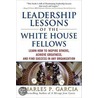Leadership Lessons of the White House Fellows by Charles Patrick Garcia