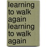 Learning to Walk Again Learning to Walk Again by Ann K. Brandt
