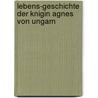 Lebens-Geschichte Der Knigin Agnes Von Ungarn door Hermann Von Liebenau