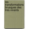 Les Transformations Brusques Des Tres Vivants door Onbekend