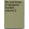 Life And Times Of Benjamin Franklin, Volume 2 door Onbekend