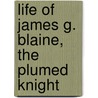 Life Of James G. Blaine,  The Plumed Knight door Willis Fletcher Johnson