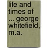 Life and Times of ... George Whitefield, M.A. door Robert Philip