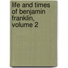 Life and Times of Benjamin Franklin, Volume 2 door Onbekend