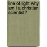 Line Of Light Why Am I A Christian Scientist? door Herbert W. Eustace