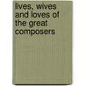 Lives, Wives And Loves Of The Great Composers by Fritz Spiegl