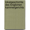 Lokalgeschichte Des Kniglichen Kammergerichts by Friedrich W. Holtze