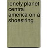 Lonely Planet Central America on a Shoestring by Lonely Planet